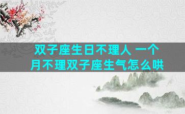 双子座生日不理人 一个月不理双子座生气怎么哄